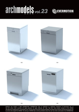 archmodels 2 0 0 6 vol. 23 
033 034 
035 
036 
Software and models © 2006 EVERMOTION. EVERMOTION logo is trademark or registered trademark of Evermotion Inc. in 
the U.S. and/or other countries. All rights reserved. All rights reserved. All *.obj, *.dxf and *.3ds models included on this CDROM 
with data are an integral part of „archmodels vol.23” and the resale of this data is strictly prohibited. All models can be used for commercial purposes only 
by owners who bought this CDROM. The sharing of CDROM data is strictly prohibited unless that user has written authorization from EVERMOTION. 
 