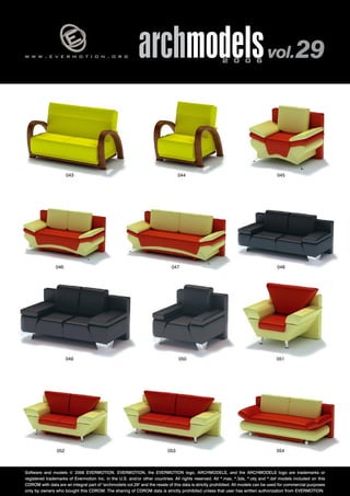 w w w . e v e r m o t i o n . o r g archmodels 2 0 0 6 vol. 29 
046 
043 044 
045 
047 048 
049 050 051 
052 053 054 
Software and models © 2006 EVERMOTION. EVERMOTION, the EVERMOTION logo, ARCHMODELS, and the ARCHMODELS logo are trademarks or 
registered trademarks of Evermotion Inc. in the U.S. and/or other countries. All rights reserved. All *.max, *.3ds, *.obj and *.dxf models included on this 
CDROM with data are an integral part of "archmodels vol.29" and the resale of this data is strictly prohibited. All models can be used for commercial purposes 
only by owners who bought this CDROM. The sharing of CDROM data is strictly prohibited unless that user has written authorization from EVERMOTION. 
 