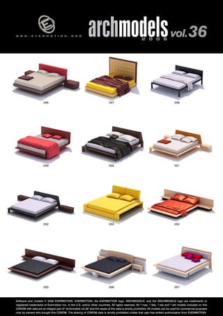 v 
w w w . e v e r m o t i o n . o r g archmodels 2 0 0 6 vol. 36 
046 
049 
048 
051 
047 
050 
052 053 
054 
055 056 
057 
Software and models © 2006 EVERMOTION. EVERMOTION, the EVERMOTION logo, ARCHMODELS, and the ARCHMODELS logo are trademarks or 
registered trademarks of Evermotion Inc. in the U.S. and/or other countries. All rights reserved. All *.max, *.3ds, *.obj and *.dxf models included on this 
CDROM with data are an integral part of "archmodels vol.36" and the resale of this data is strictly prohibited. All models can be used for commercial purposes 
only by owners who bought this CDROM. The sharing of CDROM data is strictly prohibited unless that user has written authorization from EVERMOTION. 
 