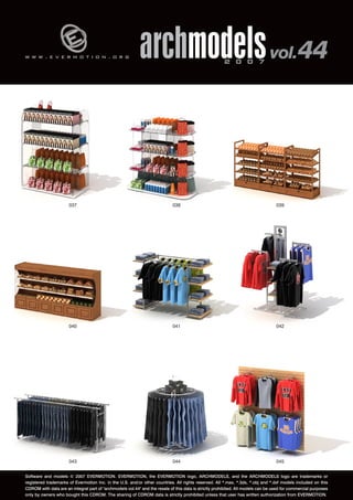 w w w . e v e r m o t i o n . o r g archmodels 2 0 0 7 vol. 44 
037 038 039 
040 041 042 
043 044 
045 
Software and models © 2007 EVERMOTION. EVERMOTION, the EVERMOTION logo, ARCHMODELS, and the ARCHMODELS logo are trademarks or 
registered trademarks of Evermotion Inc. in the U.S. and/or other countries. All rights reserved. All *.max, *.3ds, *.obj and *.dxf models included on this 
CDROM with data are an integral part of "archmodels vol.44" and the resale of this data is strictly prohibited. All models can be used for commercial purposes 
only by owners who bought this CDROM. The sharing of CDROM data is strictly prohibited unless that user has written authorization from EVERMOTION. 
 