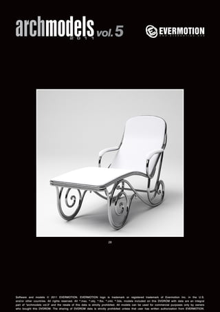 archmodels 2 0 1 1 vol. 5 
28 
Software and models © 2011 EVERMOTION. EVERMOTION logo is trademark or registered trademark of Evermotion Inc. in the U.S. 
and/or other countries. All rights reserved. All *.max, *.obj, *.fbx, *.c4d, *.3ds, models included on this DVDROM with data are an integral 
part of "archmodels vol.5" and the resale of this data is strictly prohibited. All models can be used for commercial purposes only by owners 
who bought this DVDROM. The sharing of DVDROM data is strictly prohibited unless that user has written authorization from EVERMOTION. 
 