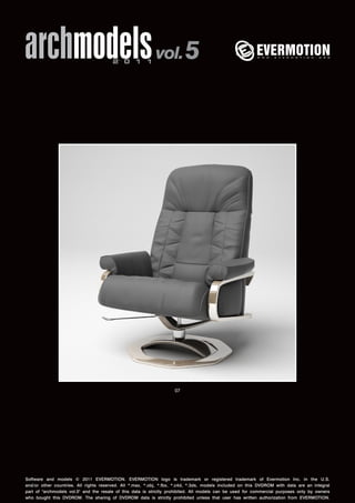 archmodels 2 0 1 1 vol. 5 
07 
Software and models © 2011 EVERMOTION. EVERMOTION logo is trademark or registered trademark of Evermotion Inc. in the U.S. 
and/or other countries. All rights reserved. All *.max, *.obj, *.fbx, *.c4d, *.3ds, models included on this DVDROM with data are an integral 
part of "archmodels vol.5" and the resale of this data is strictly prohibited. All models can be used for commercial purposes only by owners 
who bought this DVDROM. The sharing of DVDROM data is strictly prohibited unless that user has written authorization from EVERMOTION. 
 