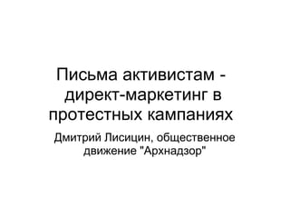 Письма активистам -
  директ-маркетинг в
протестных кампаниях
Дмитрий Лисицин, общественное
    движение "Архнадзор"
 