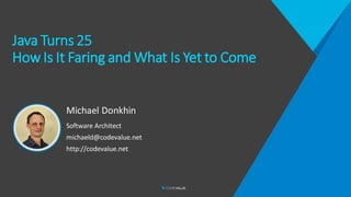 Java Turns 25
How Is It Faring and What Is Yet to Come
Michael Donkhin
Software Architect
michaeld@codevalue.net
http://codevalue.net
 