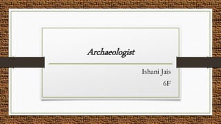Archaeologist
Ishani Jais
6F
 