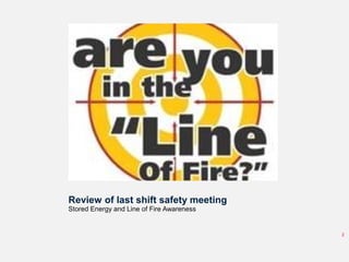 Review of last shift safety meeting
Stored Energy and Line of Fire Awareness
2
 