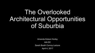 The Overlooked
Architectural Opportunities
of Suburbia
Amanda Kolson Hurley
AIA DC
Sarah Booth Conroy Lecture
April 4, 2017
 