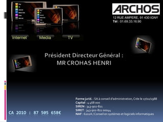 12 RUE AMPERE, 91 430 IGNYTél : 01.69.33.16.90Président Directeur Général :MR CROHAS HENRI Forme jurid. : SA à conseil d'administration, Crée le 17/02/1988Capital : 4 468 000SIREN : 343-902-821SIRET : 343-902-821 00044NAF : 6202A / Conseil en systèmes et logiciels informatiquesCA 2o1o : 87 505 658€