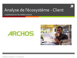 1

                                                        
      Analyse de l’écosystème - Client
       La présence sur les médias sociaux




© Copyright nöron stratégie 2012 – Par Caroline Blais
 