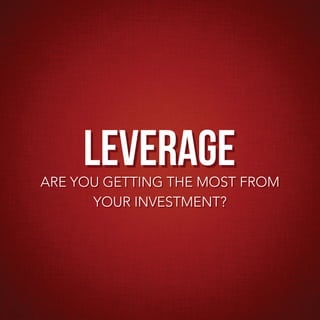 LEVERAGE
ARE YOU GETTING THE MOST FROM
      YOUR INVESTMENT?
 