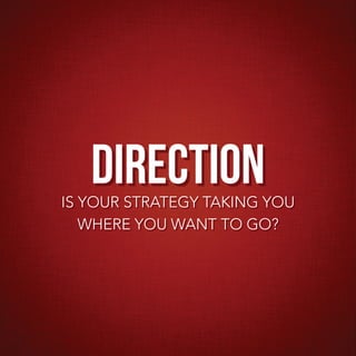 direction
IS YOUR STRATEGY TAKING YOU
   WHERE YOU WANT TO GO?
 