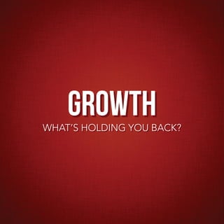GROWTH
WHAT’S HOLDING YOU BACK?
 