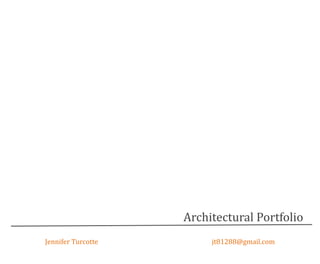 Architectural Portfolio
Jennifer Turcotte        jt81288@gmail.com
 