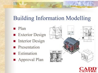 Building Information Modelling
 Plan
 Exterior Design
 Interior Design
 Presentation
 Estimation
 Approval Plan
 