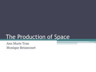 The Production of Space Ann Marie Tran Monique Betancourt 