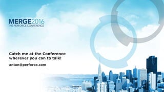 Catch me at the Conference
wherever you can to talk!
anton@perforce.com
 