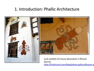 1. Introduction: Phallic Architecture

Luck symbols for house decoration in Bhutan
Source:
http://finaltransit.com/blog/ph...