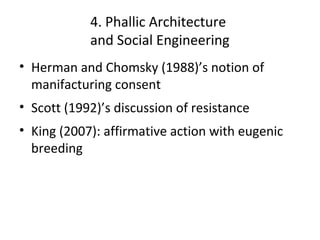 4. Phallic Architecture
and Social Engineering
• Herman and Chomsky (1988)’s notion of
manifacturing consent
• Scott (1992...