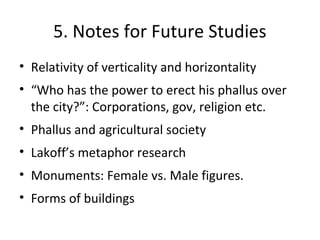 5. Notes for Future Studies
• Relativity of verticality and horizontality
• “Who has the power to erect his phallus over
t...