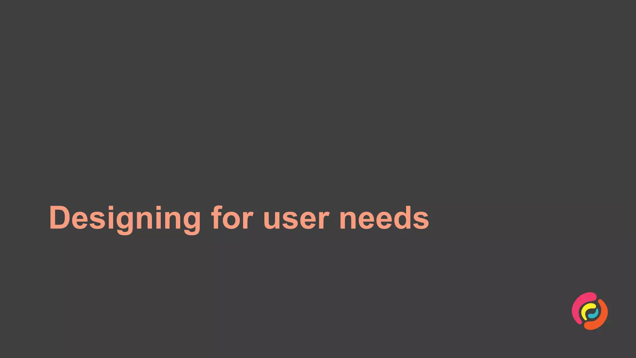 Designing for user needs
 