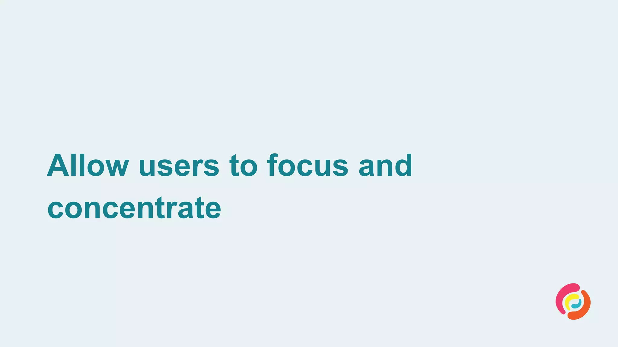 Allow users to focus and
concentrate
 