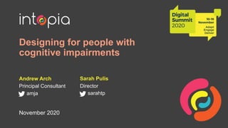 Designing for people with
cognitive impairments
Andrew Arch
Principal Consultant
amja
Sarah Pulis
Director
sarahtp
November 2020
 