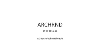 ARCHRND
2T SY 2016-17
Ar. Ronald John Dalmacio
 