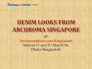 Denimsandjeans.com Bangladesh
held on 1st and 2nd March’14,
Dhaka Bangladesh
at
 