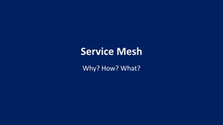 Service Mesh
Why? How? What?
 