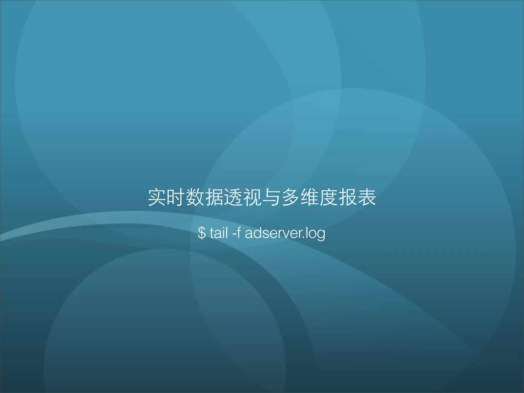 实时数据透视与多维度报表
  $ tail -f adserver.log
 