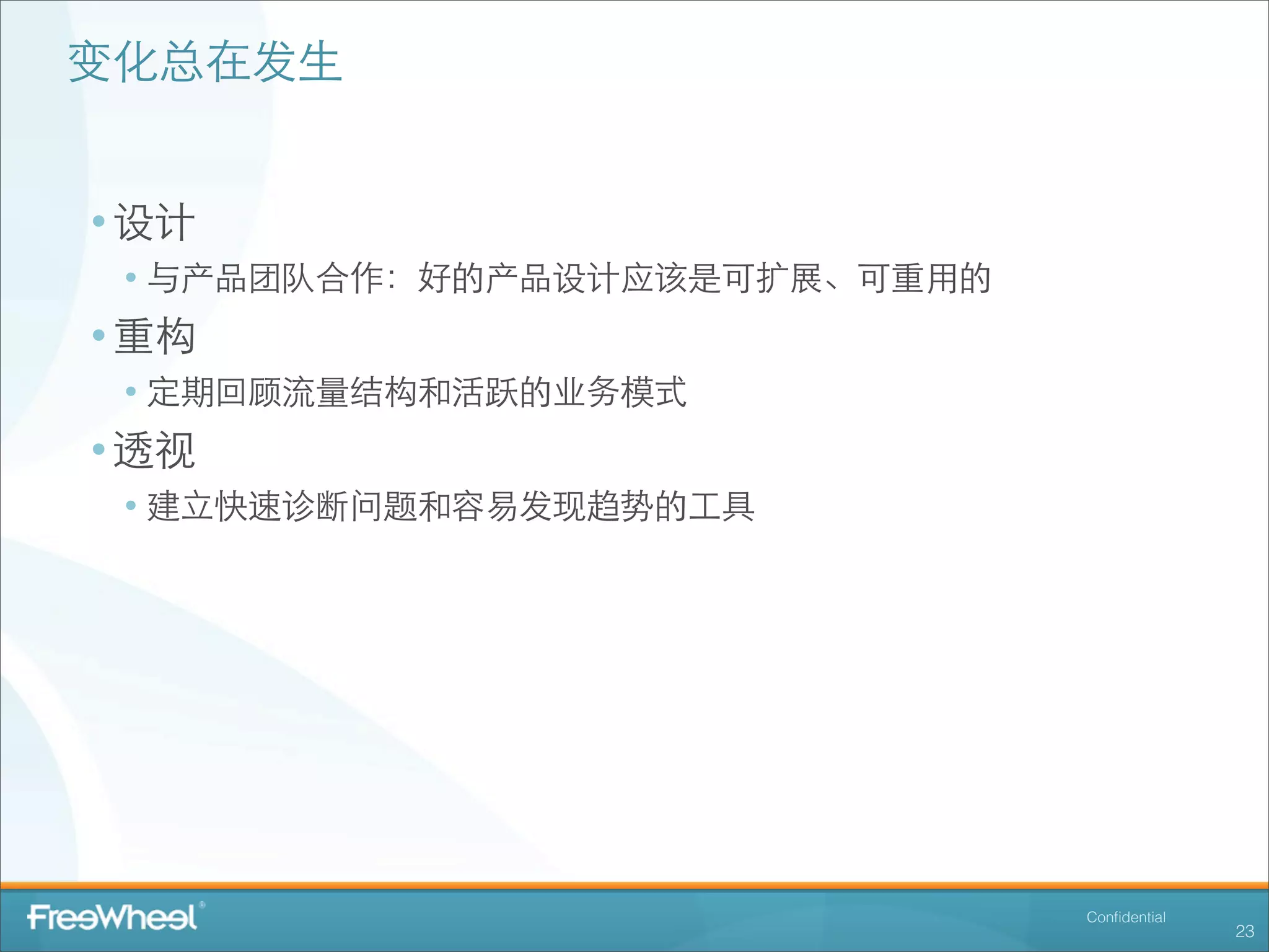 变化总在发⽣生


• 设计
 • 与产品团队合作：好的产品设计应该是可扩展、可重⽤用的
• 重构
 • 定期回顾流量结构和活跃的业务模式
• 透视
 • 建⽴立快速诊断问题和容易发现趋势的⼯工具




                                Conﬁdential
                                              23
 