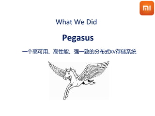 What We Did
Pegasus
一个高可用、高性能、强一致的分布式KV存储系统
 