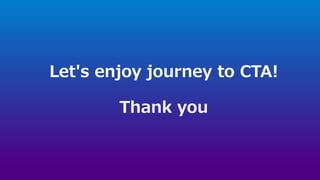 Let's enjoy journey to CTA!
Thank you
 