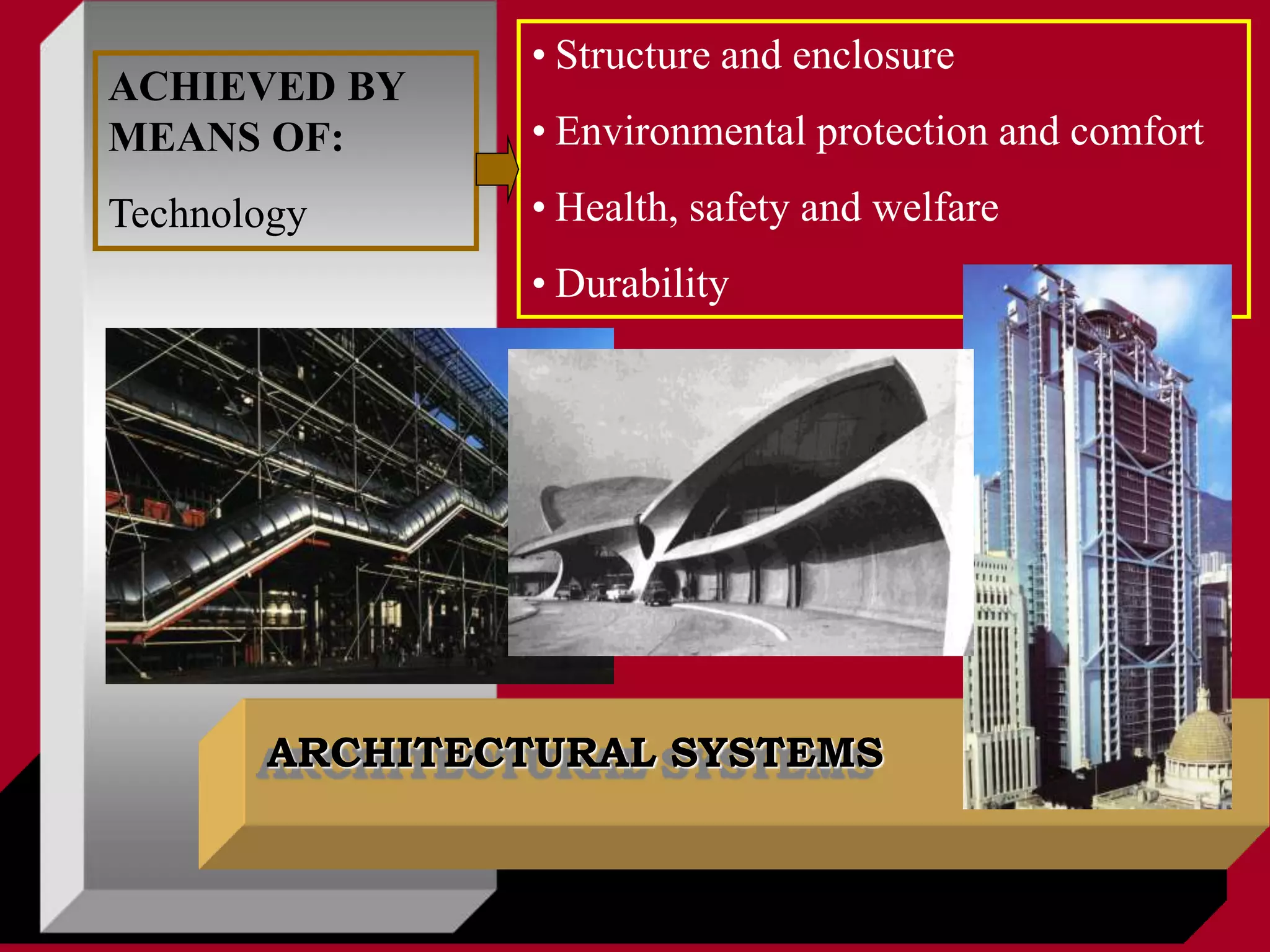ARCHITECTURAL SYSTEMS
ACHIEVED BY
MEANS OF:
Technology
• Structure and enclosure
• Environmental protection and comfort
• Health, safety and welfare
• Durability
 