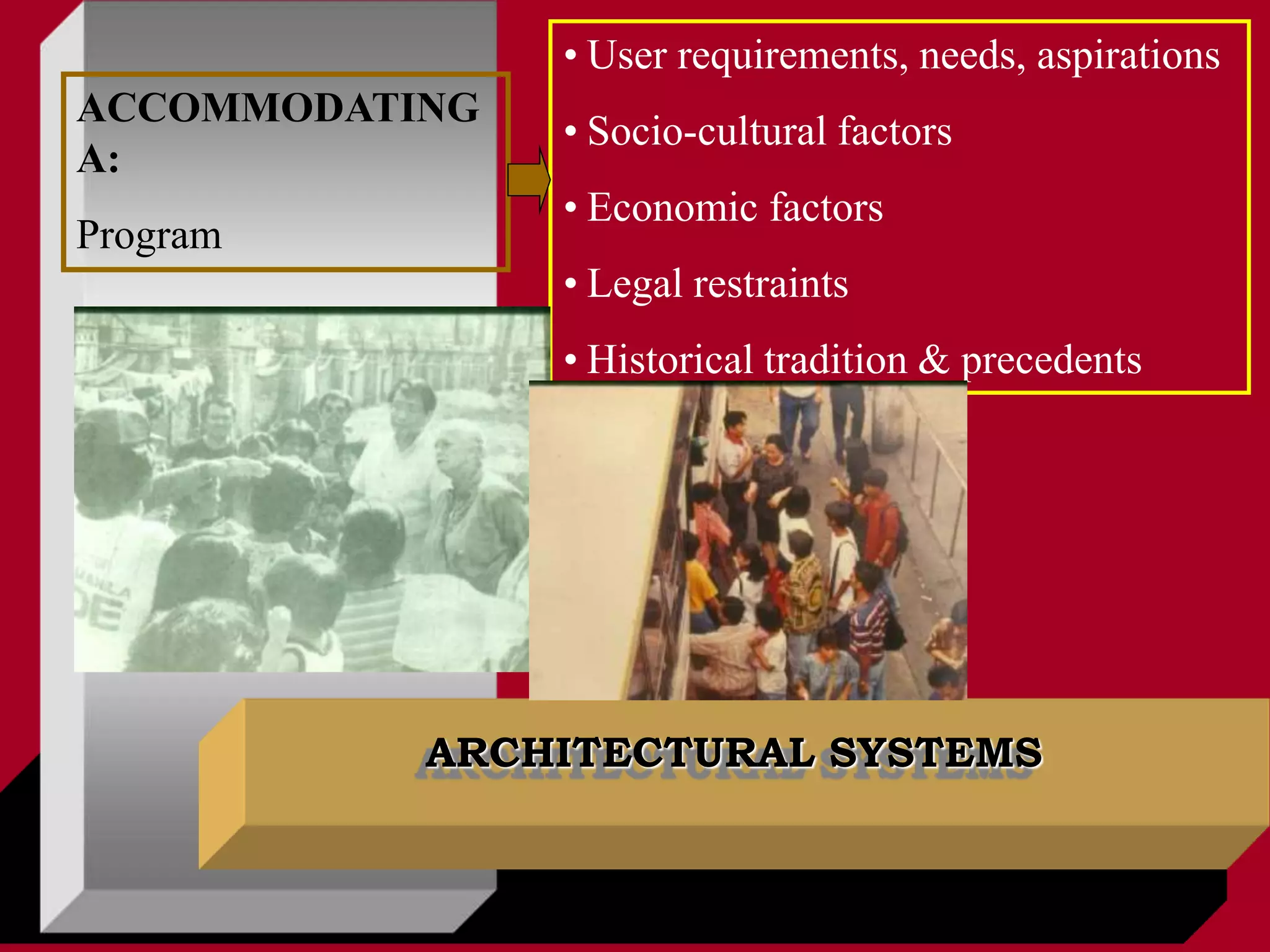 ARCHITECTURAL SYSTEMS
ACCOMMODATING
A:
Program
• User requirements, needs, aspirations
• Socio-cultural factors
• Economic factors
• Legal restraints
• Historical tradition & precedents
 