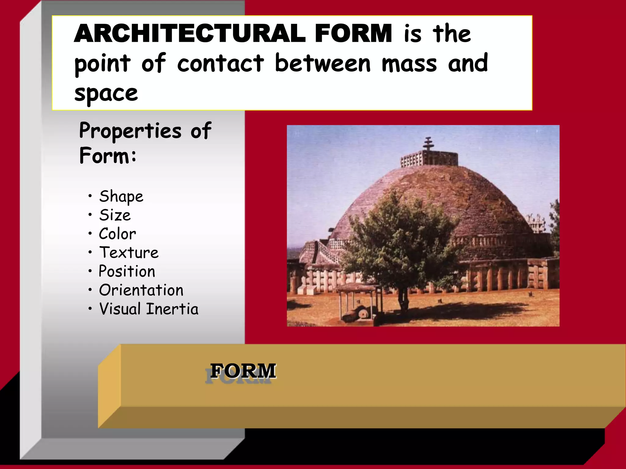 FORM
Properties of
Form:
• Shape
• Size
• Color
• Texture
• Position
• Orientation
• Visual Inertia
ARCHITECTURAL FORM is the
point of contact between mass and
space
 