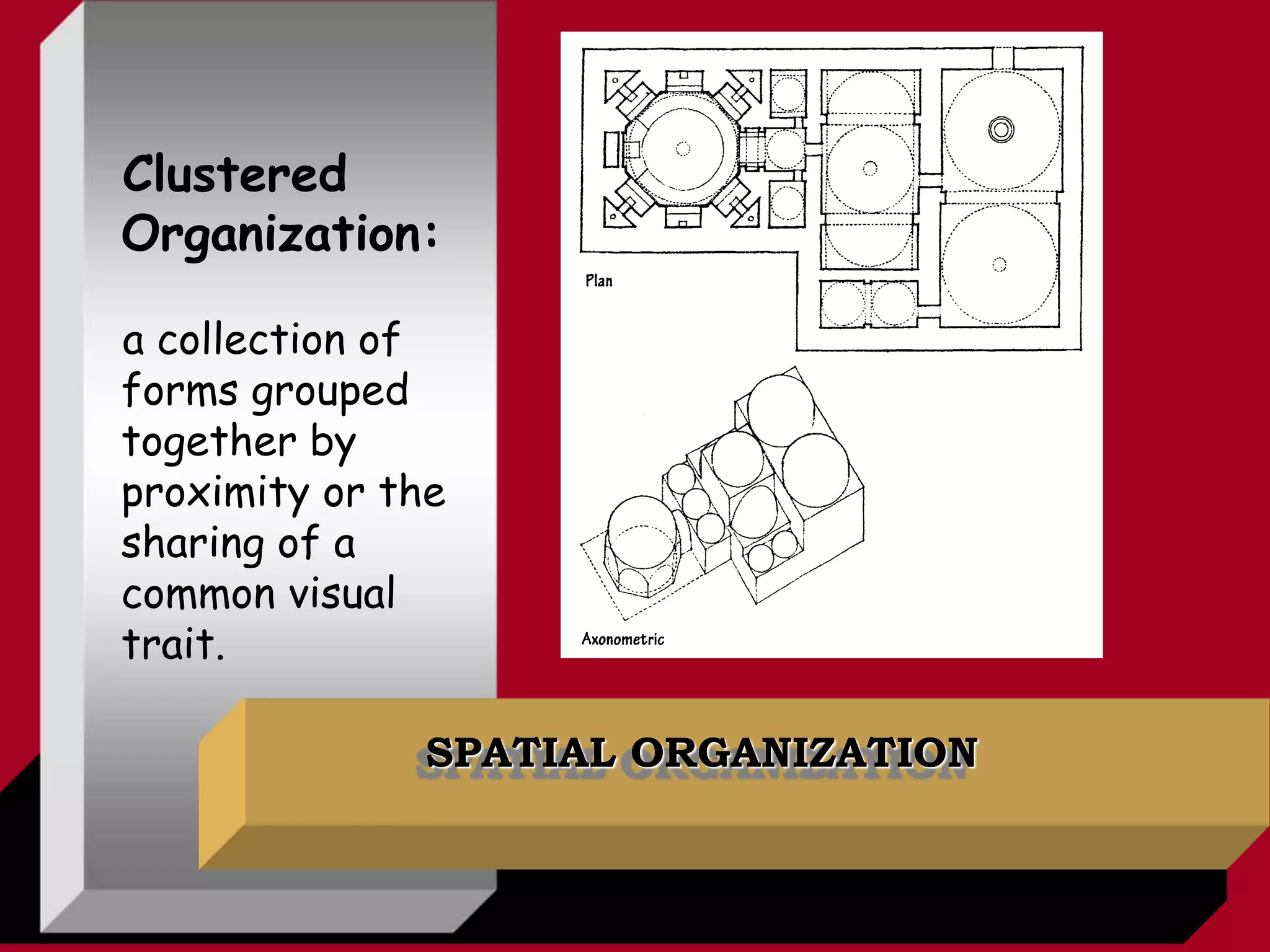 SPATIAL ORGANIZATION
Clustered
Organization:
a collection of
forms grouped
together by
proximity or the
sharing of a
common visual
trait.
 