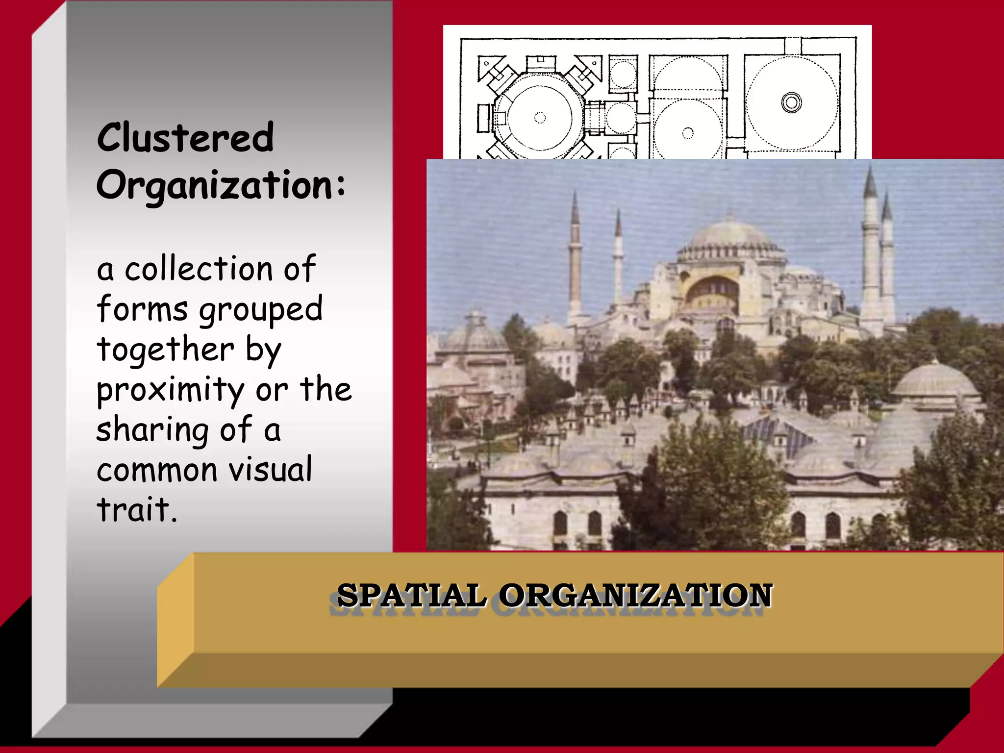 SPATIAL ORGANIZATION
Clustered
Organization:
a collection of
forms grouped
together by
proximity or the
sharing of a
common visual
trait.
 