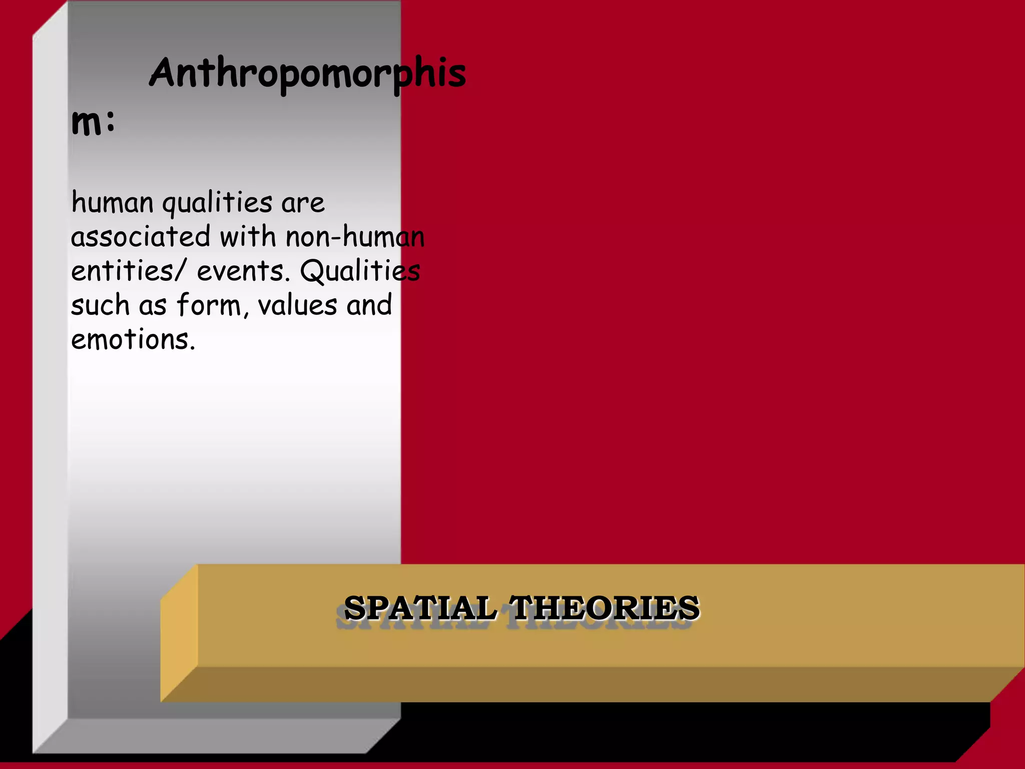 SPATIAL THEORIES
Anthropomorphis
m:
human qualities are
associated with non-human
entities/ events. Qualities
such as form, values and
emotions.
 