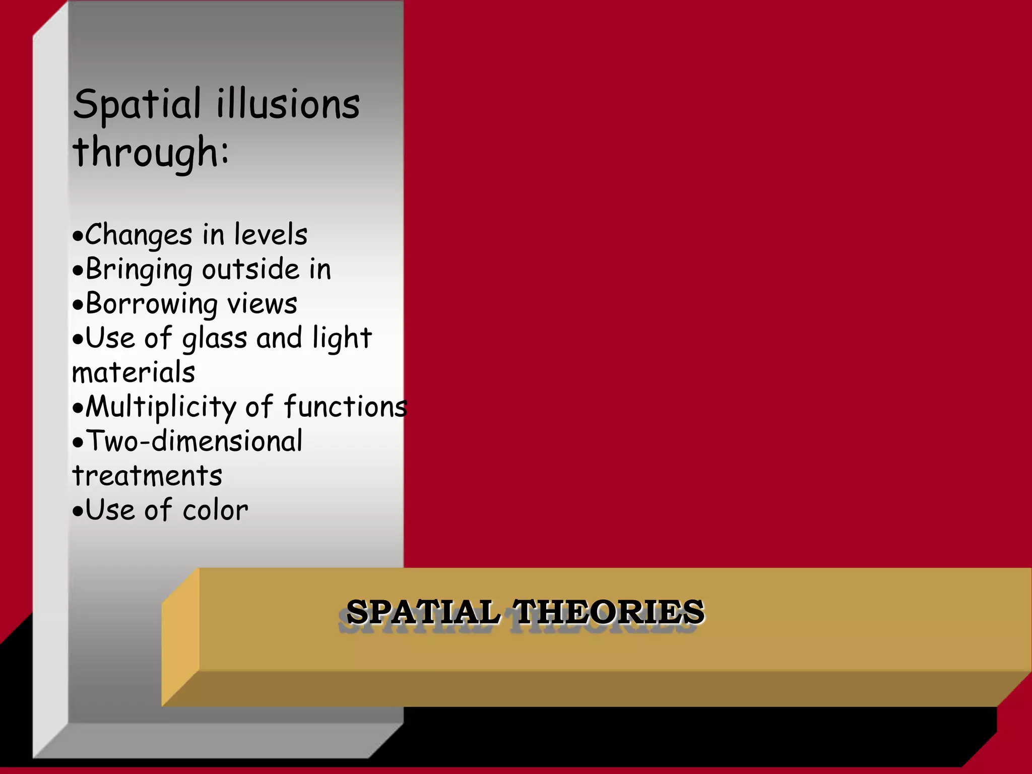 SPATIAL THEORIES
Spatial illusions
through:
Changes in levels
Bringing outside in
Borrowing views
Use of glass and light
materials
Multiplicity of functions
Two-dimensional
treatments
Use of color
 