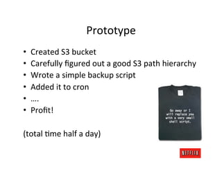 Prototype	
  
•    Created	
  S3	
  bucket	
  
•    Carefully	
  ﬁgured	
  out	
  a	
  good	
  S3	
  path	
  hierarchy	
  ...