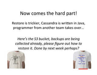 Now	
  comes	
  the	
  hard	
  part!	
  
Restore	
  is	
  trickier,	
  Cassandra	
  is	
  wriCen	
  in	
  Java,	
  
 progr...