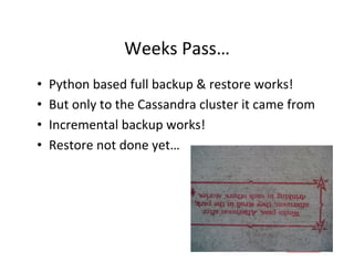 Weeks	
  Pass…	
  
•    Python	
  based	
  full	
  backup	
  &	
  restore	
  works!	
  
•    But	
  only	
  to	
  the	
  C...
