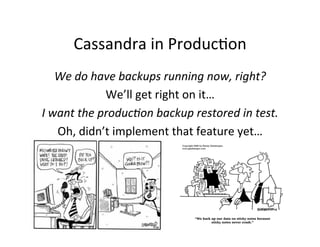 Cassandra	
  in	
  ProducMon	
  
      We	
  do	
  have	
  backups	
  running	
  now,	
  right?	
  
                     W...