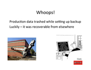 Whoops!	
  
ProducMon	
  data	
  trashed	
  while	
  sefng	
  up	
  backup	
  
Luckily	
  –	
  it	
  was	
  recoverable	
 ...