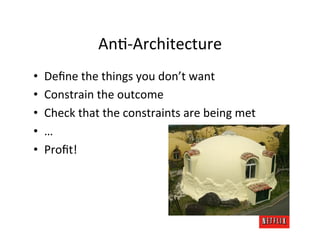 AnM-­‐Architecture	
  
•    Deﬁne	
  the	
  things	
  you	
  don’t	
  want	
  
•    Constrain	
  the	
  outcome	
  
•    C...