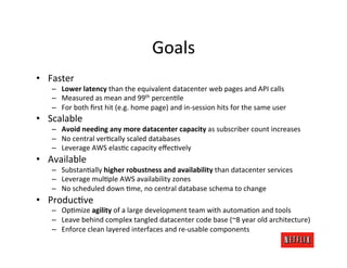 Goals	
  
•  Faster	
  
     –  Lower	
  latency	
  than	
  the	
  equivalent	
  datacenter	
  web	
  pages	
  and	
  API	...
