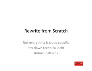 Rewrite	
  from	
  Scratch	
  

Not	
  everything	
  is	
  cloud	
  speciﬁc	
  
  Pay	
  down	
  technical	
  debt	
  
   ...