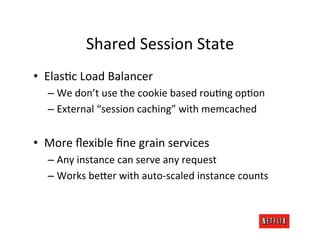 Shared	
  Session	
  State	
  
•  ElasMc	
  Load	
  Balancer	
  	
  
    –  We	
  don’t	
  use	
  the	
  cookie	
  based	
...