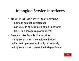 Untangled	
  Service	
  Interfaces	
  
•  New	
  Cloud	
  Code	
  With	
  Strict	
  Layering	
  
    –  Compile	
  against...